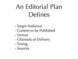 An Editorial Plan
    Deﬁnes
- Target Audience
- Content to be Published
- Format
- Channels of Delivery
- Timing
- Sources
 
