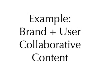 Example:
Brand + User
Collaborative
   Content
 