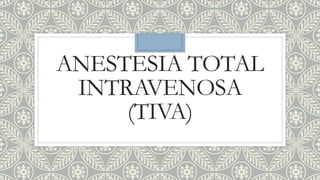ANESTESIA TOTAL
INTRAVENOSA
(TIVA)
 