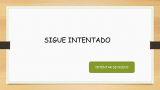 SIGUE INTENTADO
INTENTAR DE NUEVO
 