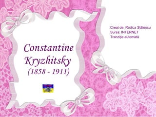 Constantine Kryzhitsky   (1858 - 1911) Creat de: Rodica St ătescu Sursa: INTERNET Tranziţie automată 