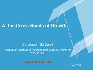 At the Cross Roads of Growth
Constantin Gurdgiev
Middlebury Institute of International Studies, Monterey
TCD, Dublin
www.macroview.eu
June 2016
 