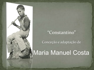 “Constantino”
  Conceção e adaptação de


Maria Manuel Costa
 