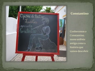 Constantino




Conhecemos o
Constantino,
numa ardósia
antiga como a
história que
vamos descobrir
 