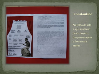 Constantino


Na folha de sala
a apresentação
deste projeto,
das personagens
e dos nossos
atores
 