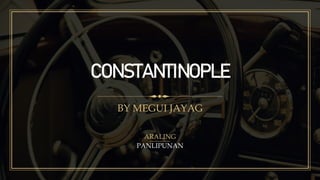 CONSTANTINOPLE
BY MEGUI JAYAG
ARALING
PANLIPUNAN
 