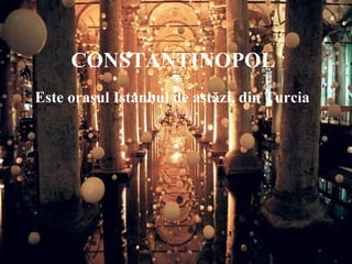 CONSTANTINOPOL
Este oraşul Istanbul de astăzi, din Turcia
 