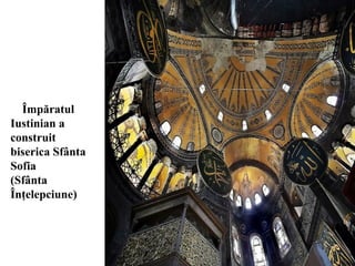 Împăratul
Iustinian a
construit
biserica Sfânta
Sofia
(Sfânta
Înţelepciune)
 