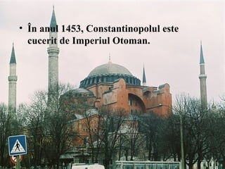• În anul 1453, Constantinopolul este
cucerit de Imperiul Otoman.
 