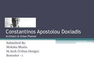 Constantinos Apostolou Doxiadis
Architect & Urban Planner
Submitted By:
Moksha Bhatia
M.Arch (Urban Design)
Semester - 1
 