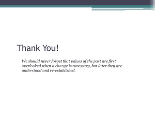 Thank You!
We should never forget that values of the past are first
overlooked when a change is necessary, but later they are
understood and re-established.
 