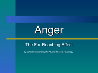 Anger The Far Reaching Effect By: Carmella Constantinous for Advanced General Psychology   
