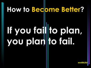 How to Become Better?


If you fail to plan,
you plan to fail.

                   mnRAJU
 