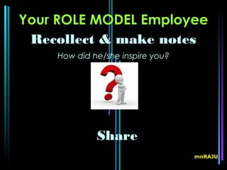Your ROLE MODEL Employee
 Recollect & make notes
    How did he/she inspire you?




             Share
                                  mnRAJU
 