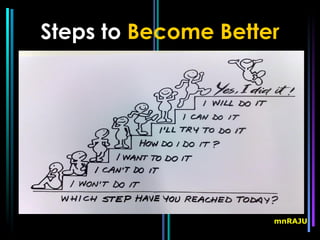 Steps to Become Better




                     mnRAJU
 