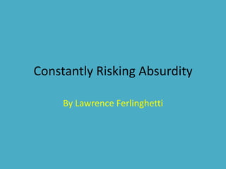 Constantly Risking Absurdity

     By Lawrence Ferlinghetti
 