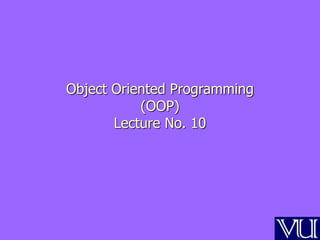 Object Oriented Programming
(OOP)
Lecture No. 10
 