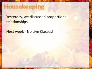 Yesterday, we discussed proportional
relationships
Next week - No Live Classes!
 