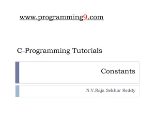 Constants
N.V.Raja Sekhar Reddy
C-Programming Tutorials
www.programming9.com
 