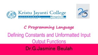 C Programming Language
Defining Constants and Unformatted Input
Output Functions
Dr.G.Jasmine Beulah
 