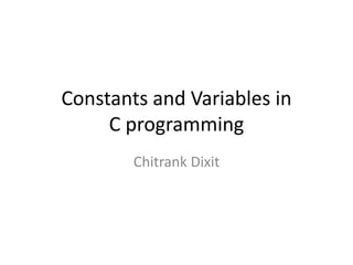 Constants and Variables in
C programming
Chitrank Dixit
 