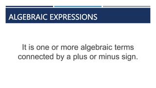 ALGEBRAIC EXPRESSIONS
It is one or more algebraic terms
connected by a plus or minus sign.
 