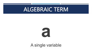 ALGEBRAIC TERM
a
A single variable
 