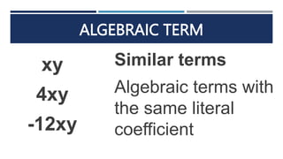 ALGEBRAIC TERM
xy
4xy
-12xy
Similar terms
Algebraic terms with
the same literal
coefficient
 