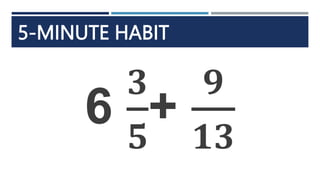 5-MINUTE HABIT
6
𝟑
𝟓
+
𝟗
𝟏𝟑
 