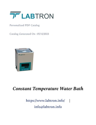 Personalized PDF Catalog
Catalog Generated On : 05/12/2023
Constant Temperature Water Bath
https://www.labtron.info/ |
info@labtron.info
 