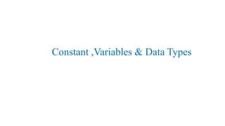 Constant ,Variables & Data Types
 