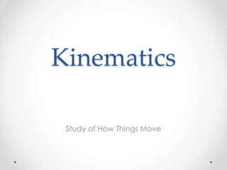 Kinematics
Study of How Things Move
 