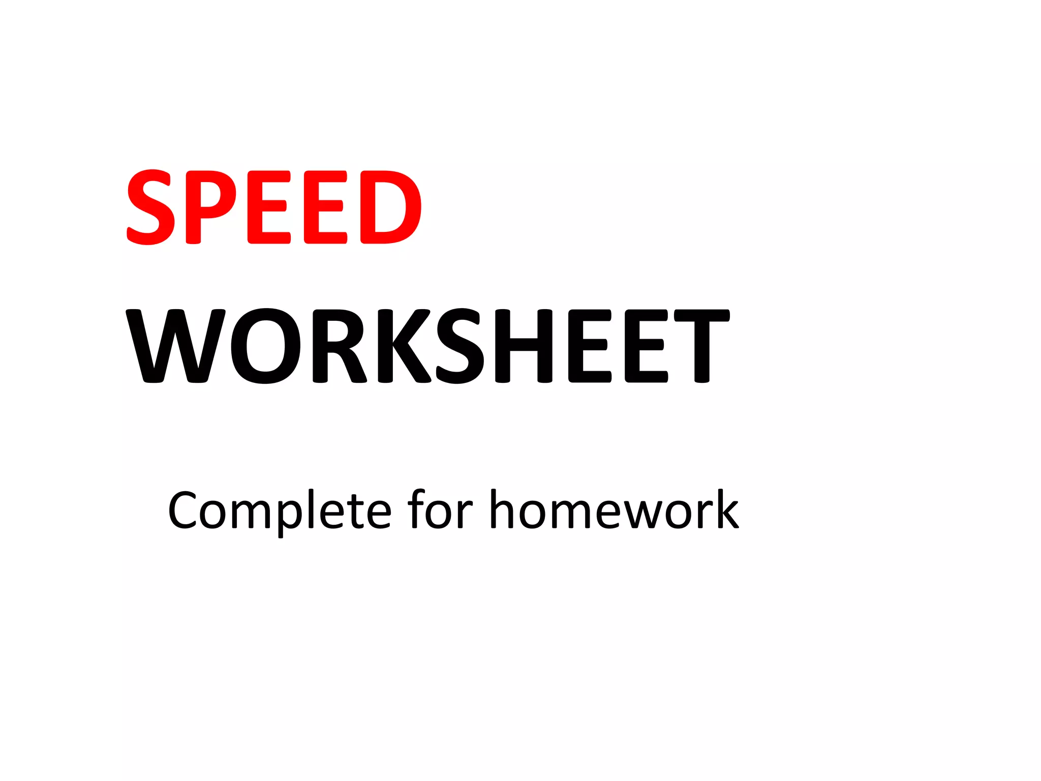 SPEED
WORKSHEET
Complete for homework
 