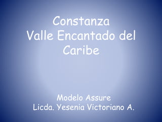 Constanza
Valle Encantado del
Caribe
Modelo Assure
Licda. Yesenia Victoriano A.
 