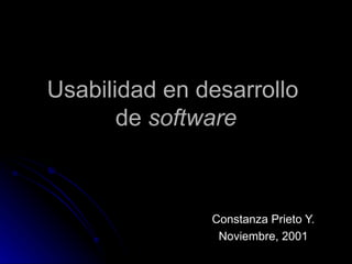 Usabilidad en desarrolloUsabilidad en desarrollo
dede softwaresoftware
Constanza Prieto Y.Constanza Prieto Y.
Noviembre, 2001Noviembre, 2001
 