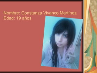 Nombre: Constanza Vivanco Martínez Edad: 19 años 
