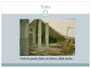 Toits
Voici la pente faite en béton, déjà sèche.
 