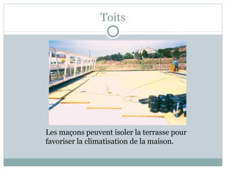 Toits
Les maçons peuvent isoler la terrasse pour
favoriser la climatisation de la maison.
 