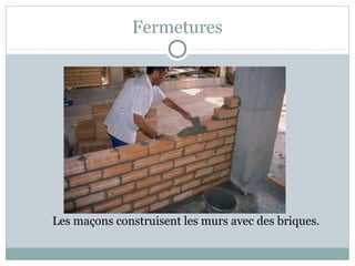 Fermetures
Les maçons construisent les murs avec des briques.
 
