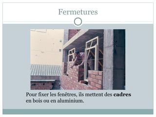 Fermetures
Pour fixer les fenêtres, ils mettent des cadres
en bois ou en aluminium.
 