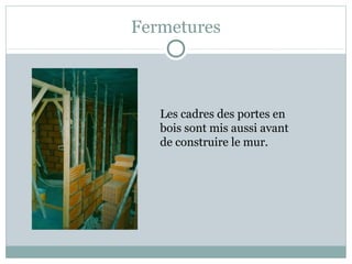 Fermetures
Les cadres des portes en
bois sont mis aussi avant
de construire le mur.
 
