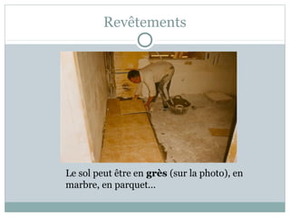Revêtements
Le sol peut être en grès (sur la photo), en
marbre, en parquet…
 