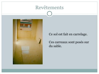 Revêtements
Ce sol est fait en carrelage.
Ces carreaux sont posés sur
du sable.
 
