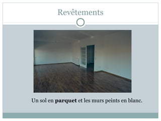Revêtements
Un sol en parquet et les murs peints en blanc.
 