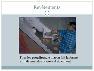 Revêtements
Pour les escaliers, le maçon fait la forme
initiale avec des briques et du ciment.
 