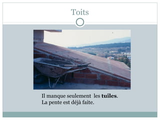 Toits
Il manque seulement les tuiles.
La pente est déjà faite.
 