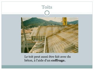 Toits
Le toit peut aussi être fait avec du
béton, à l'aide d'un coffrage.
 