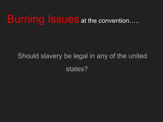 Burning Issues at the convention…..
Should slavery be legal in any of the united
states?
 