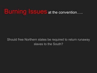 Burning Issues at the convention…..
Should free Northern states be required to return runaway
slaves to the South?
 