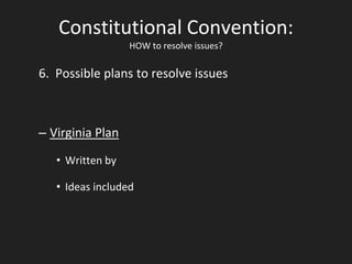 Constitutional Convention:
HOW to resolve issues?
6. Possible plans to resolve issues
– Virginia Plan
• Written by
• Ideas included
 